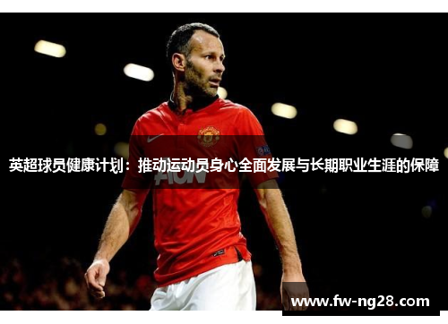 英超球员健康计划：推动运动员身心全面发展与长期职业生涯的保障