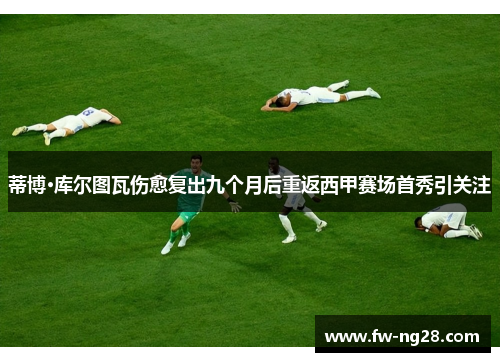 蒂博·库尔图瓦伤愈复出九个月后重返西甲赛场首秀引关注