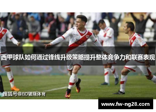 西甲球队如何通过锋线升级策略提升整体竞争力和联赛表现