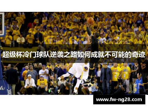 超级杯冷门球队逆袭之路如何成就不可能的奇迹