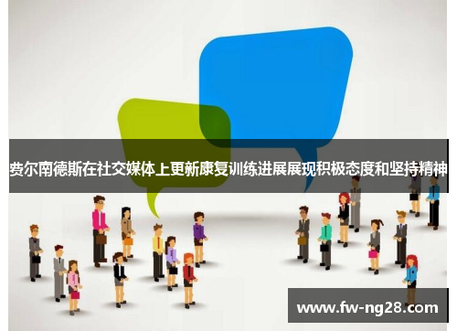 费尔南德斯在社交媒体上更新康复训练进展展现积极态度和坚持精神