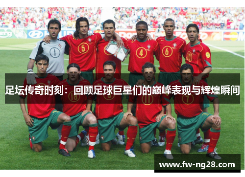 足坛传奇时刻：回顾足球巨星们的巅峰表现与辉煌瞬间