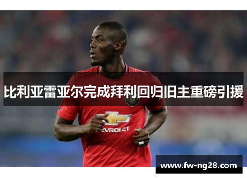 比利亚雷亚尔完成拜利回归旧主重磅引援 比利亚雷亚尔完成拜利回归旧主重磅引援
