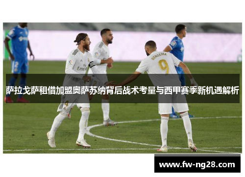 萨拉戈萨租借加盟奥萨苏纳背后战术考量与西甲赛季新机遇解析 萨拉戈萨租借加盟奥萨苏纳背后战术考量与西甲赛季新机遇解析