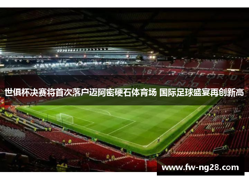 世俱杯决赛将首次落户迈阿密硬石体育场 国际足球盛宴再创新高 世俱杯决赛将首次落户迈阿密硬石体育场 国际足球盛宴再创新高