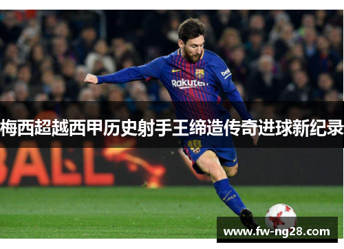 梅西超越西甲历史射手王缔造传奇进球新纪录