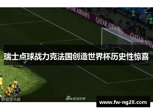 瑞士点球战力克法国创造世界杯历史性惊喜