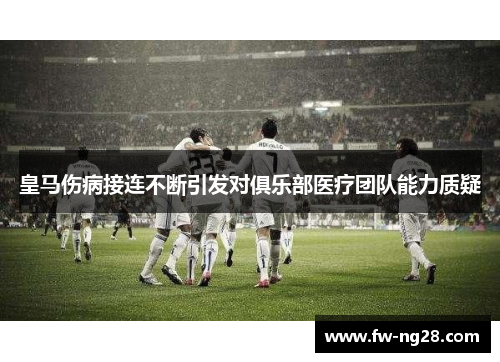 皇马伤病接连不断引发对俱乐部医疗团队能力质疑